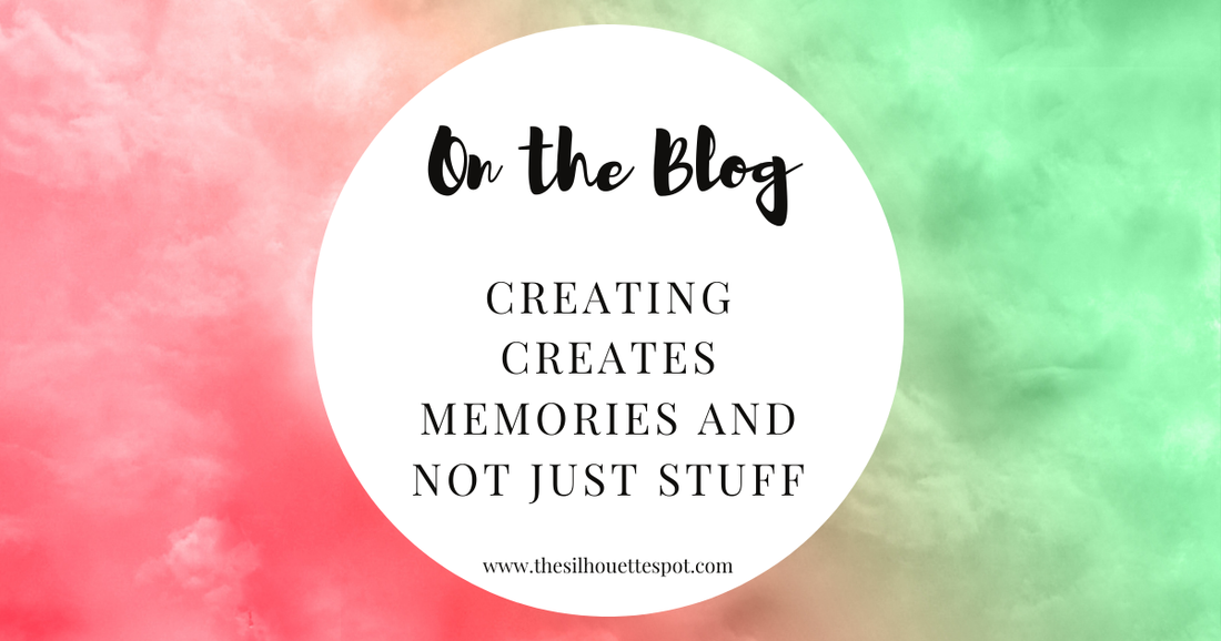 Creating Creates Memories and Not Just Stuff