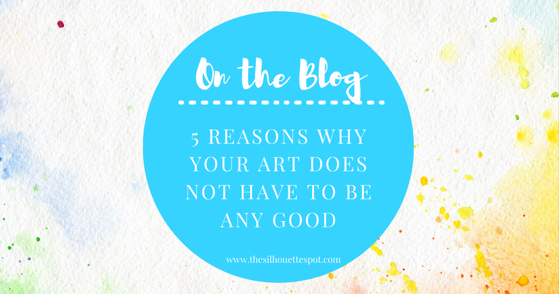 5 Reasons Why Your Art Does not Have to be Good